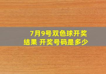 7月9号双色球开奖结果 开奖号码是多少